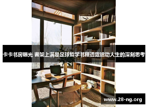 卡卡书房曝光 書架上满是足球哲学书籍透露运动人生的深刻思考 卡卡书房曝光 書架上满是足球哲学书籍透露运动人生的深刻思考