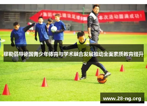穆勒倡导德国青少年体育与学术融合发展推动全面素质教育提升 穆勒倡导德国青少年体育与学术融合发展推动全面素质教育提升