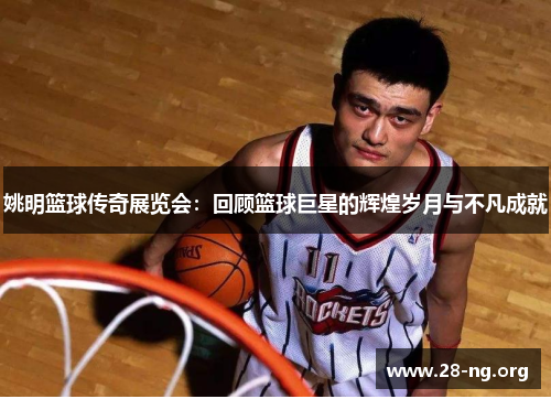 姚明篮球传奇展览会:回顾篮球巨星的辉煌岁月与不凡成就 姚明篮球传奇展览会:回顾篮球巨星的辉煌岁月与不凡成就