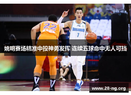 姚明赛场精准中投神勇发挥 连续五球命中无人可挡 姚明赛场精准中投神勇发挥 连续五球命中无人可挡