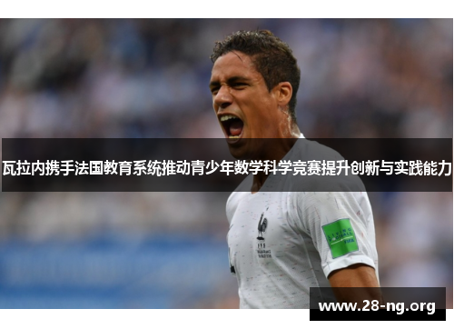 瓦拉内携手法国教育系统推动青少年数学科学竞赛提升创新与实践能力 瓦拉内携手法国教育系统推动青少年数学科学竞赛提升创新与实践能力