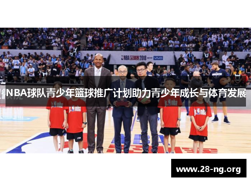 NBA球队青少年篮球推广计划助力青少年成长与体育发展 NBA球队青少年篮球推广计划助力青少年成长与体育发展