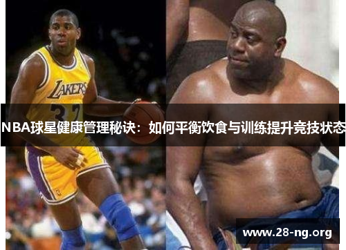 NBA球星健康管理秘诀:如何平衡饮食与训练提升竞技状态 NBA球星健康管理秘诀:如何平衡饮食与训练提升竞技状态