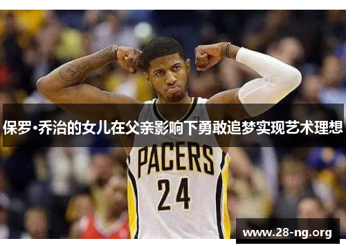 保罗·乔治的女儿在父亲影响下勇敢追梦实现艺术理想