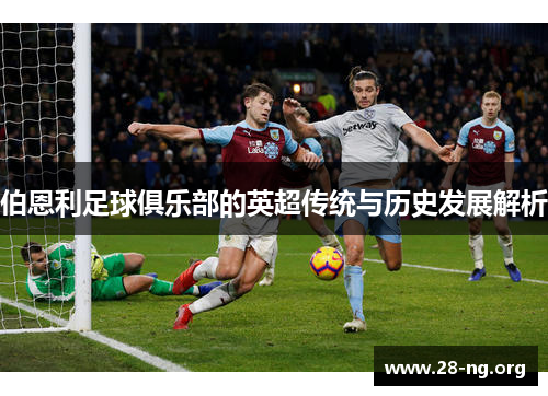 伯恩利足球俱乐部的英超传统与历史发展解析 伯恩利足球俱乐部的英超传统与历史发展解析