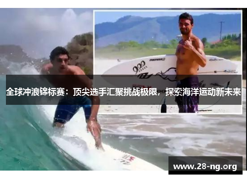 全球冲浪锦标赛:顶尖选手汇聚挑战极限,探索海洋运动新未来 全球冲浪锦标赛:顶尖选手汇聚挑战极限,探索海洋运动新未来