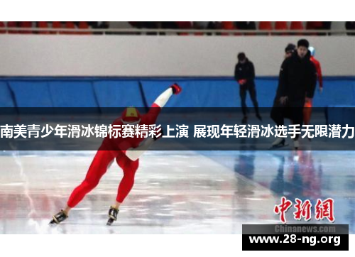 南美青少年滑冰锦标赛精彩上演 展现年轻滑冰选手无限潜力 南美青少年滑冰锦标赛精彩上演 展现年轻滑冰选手无限潜力