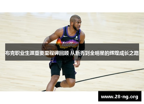 布克职业生涯重要里程碑回顾 从新秀到全明星的辉煌成长之路 布克职业生涯重要里程碑回顾 从新秀到全明星的辉煌成长之路