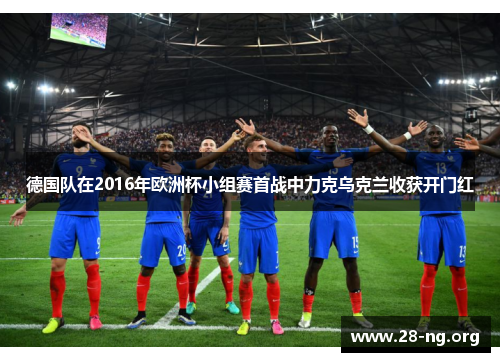 德国队在2016年欧洲杯小组赛首战中力克乌克兰收获开门红 德国队在2016年欧洲杯小组赛首战中力克乌克兰收获开门红
