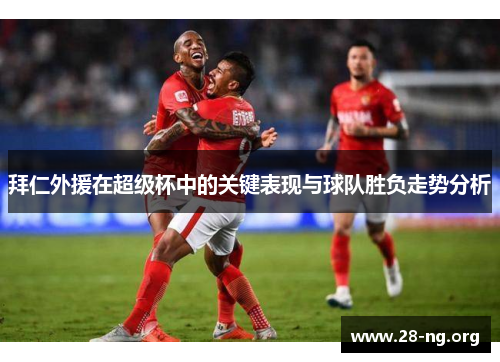 拜仁外援在超级杯中的关键表现与球队胜负走势分析 拜仁外援在超级杯中的关键表现与球队胜负走势分析