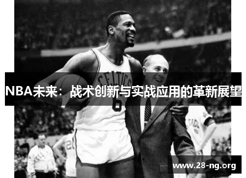 NBA未来:战术创新与实战应用的革新展望 NBA未来:战术创新与实战应用的革新展望