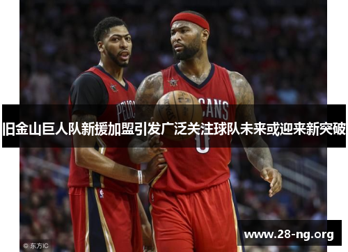 旧金山巨人队新援加盟引发广泛关注球队未来或迎来新突破 旧金山巨人队新援加盟引发广泛关注球队未来或迎来新突破