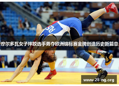 摩尔多瓦女子摔跤选手勇夺欧洲锦标赛金牌创造历史新篇章 摩尔多瓦女子摔跤选手勇夺欧洲锦标赛金牌创造历史新篇章