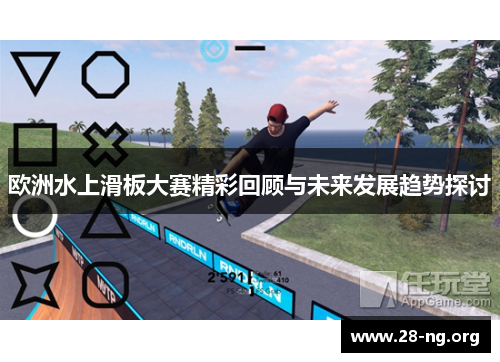 欧洲水上滑板大赛精彩回顾与未来发展趋势探讨 欧洲水上滑板大赛精彩回顾与未来发展趋势探讨