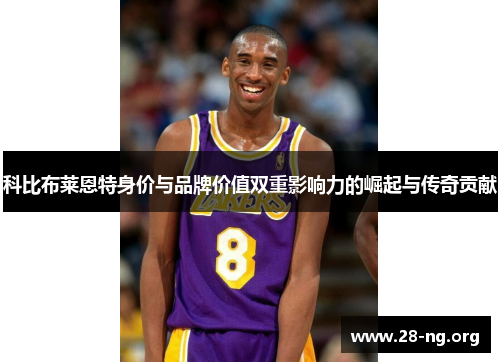 科比布莱恩特身价与品牌价值双重影响力的崛起与传奇贡献 科比布莱恩特身价与品牌价值双重影响力的崛起与传奇贡献
