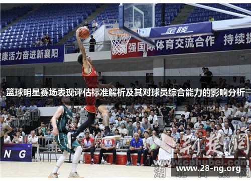 篮球明星赛场表现评估标准解析及其对球员综合能力的影响分析 篮球明星赛场表现评估标准解析及其对球员综合能力的影响分析