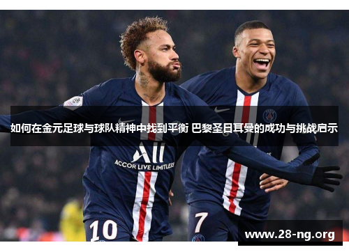 如何在金元足球与球队精神中找到平衡 巴黎圣日耳曼的成功与挑战启示 如何在金元足球与球队精神中找到平衡 巴黎圣日耳曼的成功与挑战启示