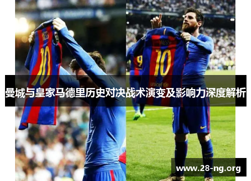 曼城与皇家马德里历史对决战术演变及影响力深度解析 曼城与皇家马德里历史对决战术演变及影响力深度解析
