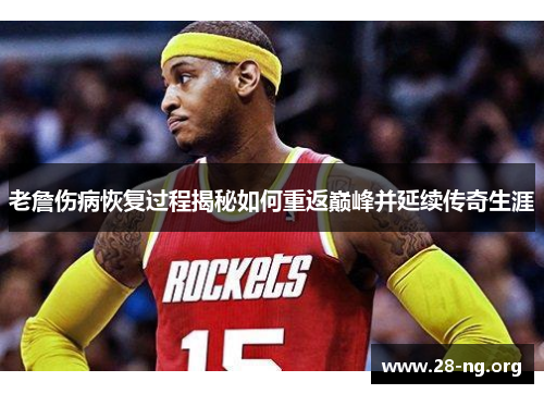 老詹伤病恢复过程揭秘如何重返巅峰并延续传奇生涯 老詹伤病恢复过程揭秘如何重返巅峰并延续传奇生涯