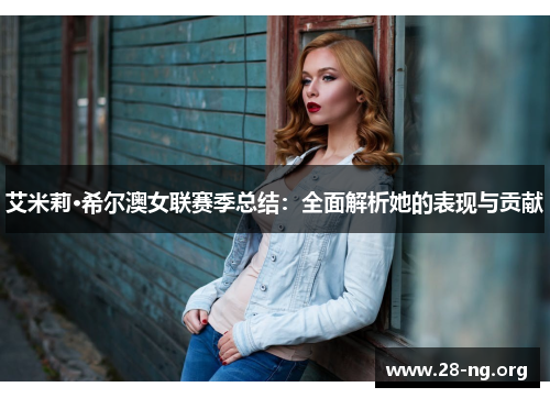 艾米莉·希尔澳女联赛季总结:全面解析她的表现与贡献 艾米莉·希尔澳女联赛季总结:全面解析她的表现与贡献