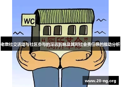 老詹社交活动与社区参与的深远影响及其对社会责任感的推动分析 老詹社交活动与社区参与的深远影响及其对社会责任感的推动分析