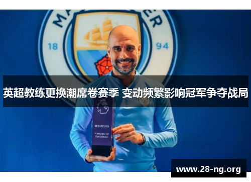 英超教练更换潮席卷赛季 变动频繁影响冠军争夺战局 英超教练更换潮席卷赛季 变动频繁影响冠军争夺战局