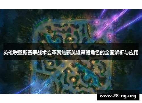 英雄联盟新赛季战术变革聚焦新英雄策略角色的全面解析与应用 英雄联盟新赛季战术变革聚焦新英雄策略角色的全面解析与应用