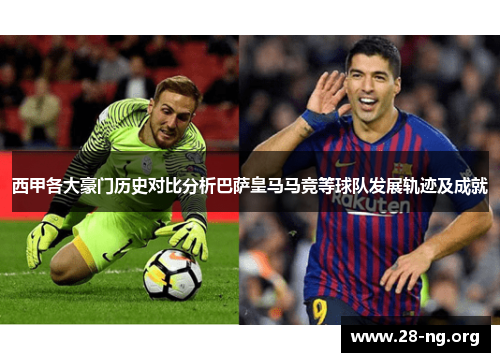 西甲各大豪门历史对比分析巴萨皇马马竞等球队发展轨迹及成就 西甲各大豪门历史对比分析巴萨皇马马竞等球队发展轨迹及成就