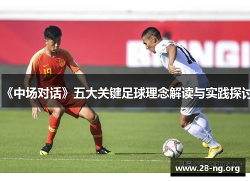 《中场对话》五大关键足球理念解读与实践探讨 《中场对话》五大关键足球理念解读与实践探讨
