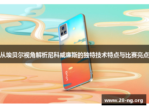 从埃贝尔视角解析尼科威廉斯的独特技术特点与比赛亮点 从埃贝尔视角解析尼科威廉斯的独特技术特点与比赛亮点