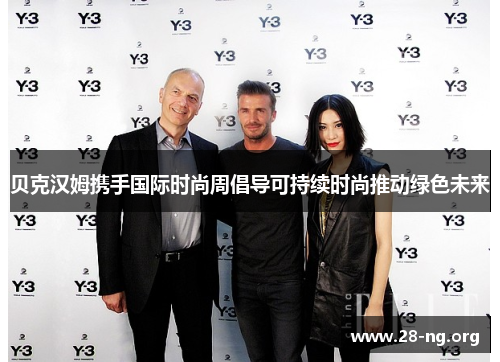 贝克汉姆携手国际时尚周倡导可持续时尚推动绿色未来 贝克汉姆携手国际时尚周倡导可持续时尚推动绿色未来