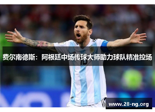 费尔南德斯:阿根廷中场传球大师助力球队精准控场 费尔南德斯:阿根廷中场传球大师助力球队精准控场
