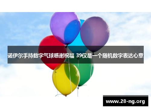 诺伊尔手持数字气球感谢祝福 39仅是一个随机数字表达心意 诺伊尔手持数字气球感谢祝福 39仅是一个随机数字表达心意