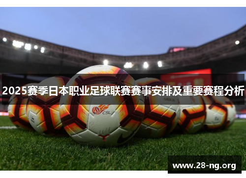 2025赛季日本职业足球联赛赛事安排及重要赛程分析 2025赛季日本职业足球联赛赛事安排及重要赛程分析