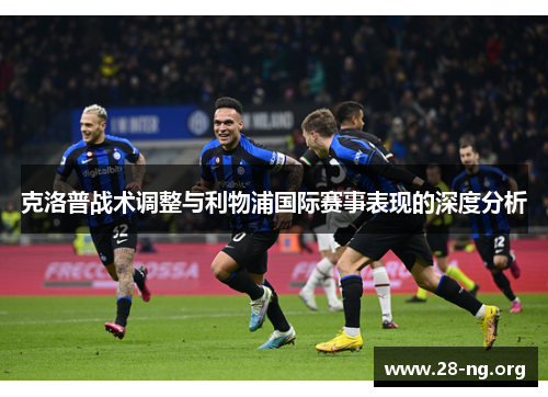 克洛普战术调整与利物浦国际赛事表现的深度分析 克洛普战术调整与利物浦国际赛事表现的深度分析