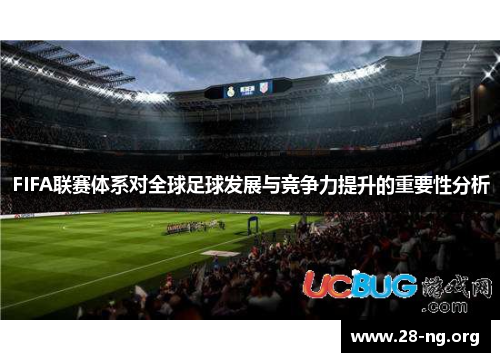 FIFA联赛体系对全球足球发展与竞争力提升的重要性分析 FIFA联赛体系对全球足球发展与竞争力提升的重要性分析