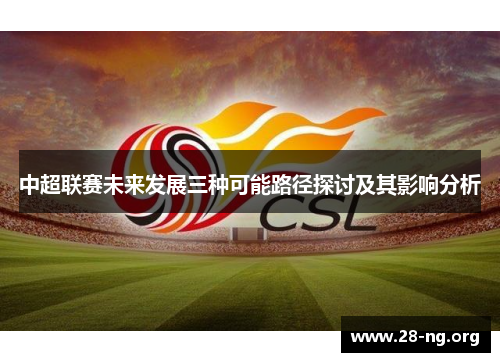 中超联赛未来发展三种可能路径探讨及其影响分析 中超联赛未来发展三种可能路径探讨及其影响分析