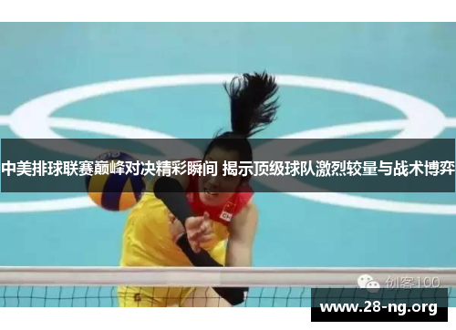 中美排球联赛巅峰对决精彩瞬间 揭示顶级球队激烈较量与战术博弈 中美排球联赛巅峰对决精彩瞬间 揭示顶级球队激烈较量与战术博弈