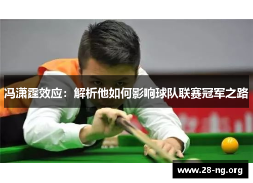 冯潇霆效应:解析他如何影响球队联赛冠军之路 冯潇霆效应:解析他如何影响球队联赛冠军之路