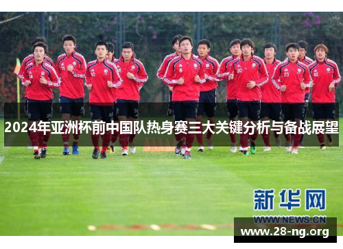 2024年亚洲杯前中国队热身赛三大关键分析与备战展望 2024年亚洲杯前中国队热身赛三大关键分析与备战展望