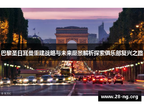 巴黎圣日耳曼重建战略与未来愿景解析探索俱乐部复兴之路 巴黎圣日耳曼重建战略与未来愿景解析探索俱乐部复兴之路