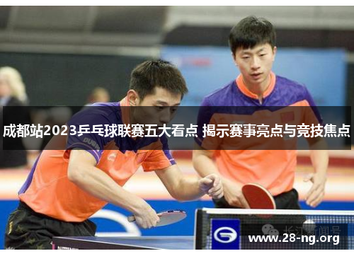 成都站2023乒乓球联赛五大看点 揭示赛事亮点与竞技焦点 成都站2023乒乓球联赛五大看点 揭示赛事亮点与竞技焦点