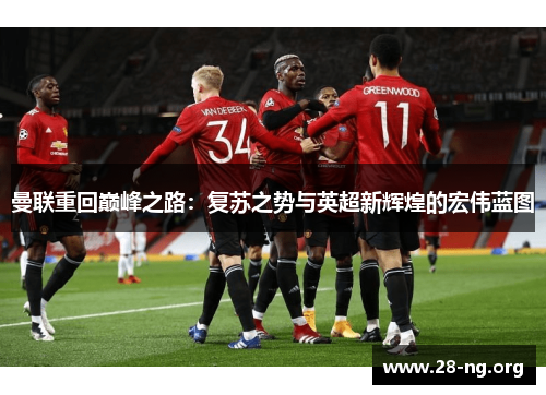 曼联重回巅峰之路:复苏之势与英超新辉煌的宏伟蓝图 曼联重回巅峰之路:复苏之势与英超新辉煌的宏伟蓝图