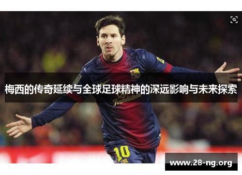 梅西的传奇延续与全球足球精神的深远影响与未来探索 梅西的传奇延续与全球足球精神的深远影响与未来探索