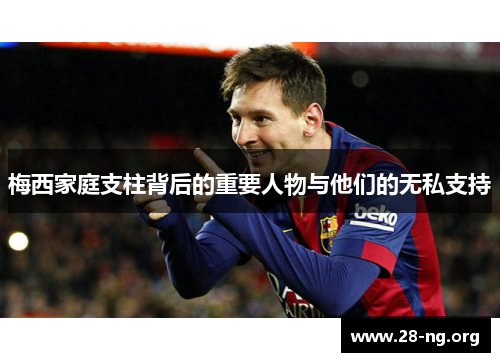 梅西家庭支柱背后的重要人物与他们的无私支持 梅西家庭支柱背后的重要人物与他们的无私支持