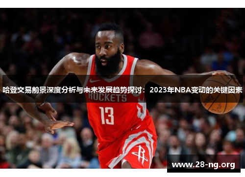 哈登交易前景深度分析与未来发展趋势探讨:2023年NBA变动的关键因素 哈登交易前景深度分析与未来发展趋势探讨:2023年NBA变动的关键因素