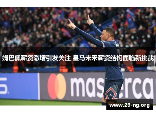 姆巴佩薪资激增引发关注 皇马未来薪资结构面临新挑战 姆巴佩薪资激增引发关注 皇马未来薪资结构面临新挑战