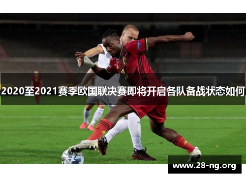 2020至2021赛季欧国联决赛即将开启各队备战状态如何 2020至2021赛季欧国联决赛即将开启各队备战状态如何