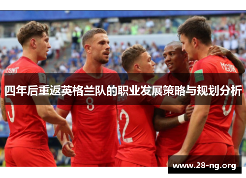 四年后重返英格兰队的职业发展策略与规划分析 四年后重返英格兰队的职业发展策略与规划分析