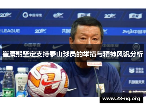 崔康熙坚定支持泰山球员的举措与精神风貌分析 崔康熙坚定支持泰山球员的举措与精神风貌分析